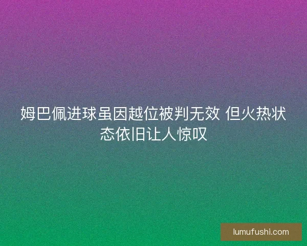 姆巴佩进球虽因越位被判无效 但火热状态依旧让人惊叹