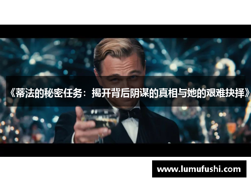 《蒂法的秘密任务：揭开背后阴谋的真相与她的艰难抉择》