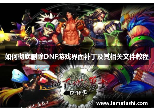 如何彻底删除DNF游戏界面补丁及其相关文件教程
