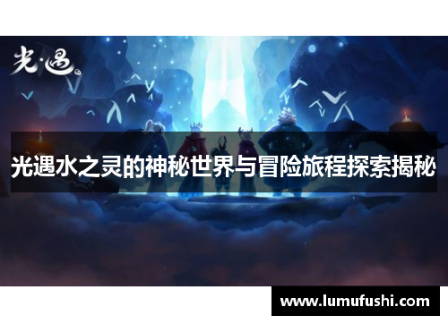 光遇水之灵的神秘世界与冒险旅程探索揭秘