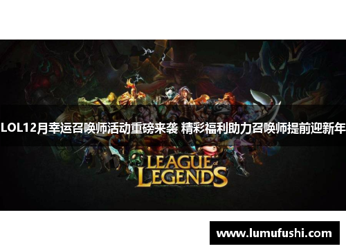 LOL12月幸运召唤师活动重磅来袭 精彩福利助力召唤师提前迎新年