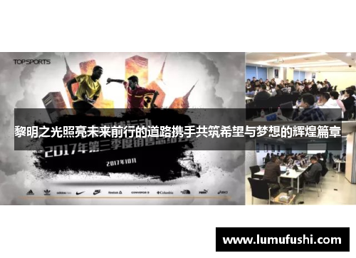 黎明之光照亮未来前行的道路携手共筑希望与梦想的辉煌篇章