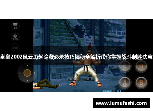 拳皇2002风云再起隐藏必杀技巧揭秘全解析带你掌握战斗制胜法宝