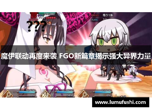 魔伊联动再度来袭 FGO新篇章揭示强大异界力量