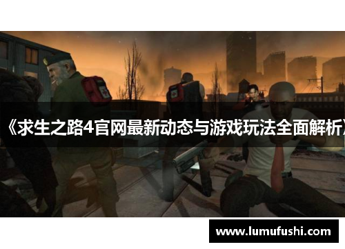 《求生之路4官网最新动态与游戏玩法全面解析》