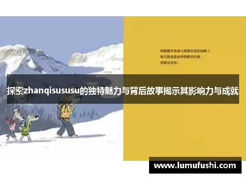 探索zhanqisususu的独特魅力与背后故事揭示其影响力与成就